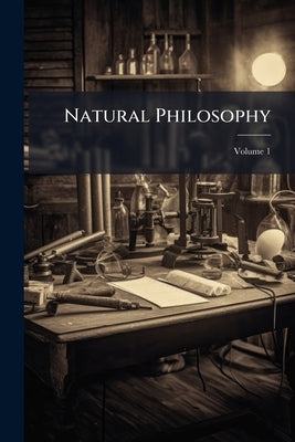 Natural Philosophy: With an Explanation of Scientific Terms, and an Index; Volume 1 by Anonymous