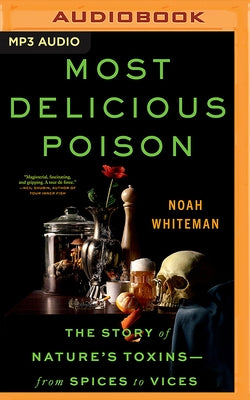Most Delicious Poison: The Story of Nature's Toxins―from Spices to Vices by Whiteman, Noah
