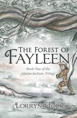 The Forest of Fayleen: Book One of the Alaina Jackson Trilogy by Holt, Lorryn