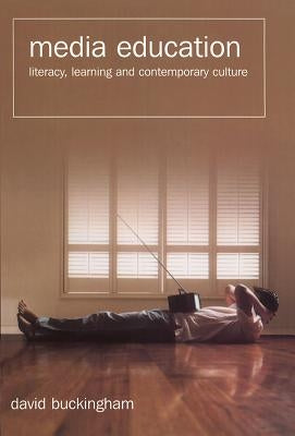 Media Education: Literacy, Learning, and Contemporary Culture by Buckingham, David