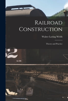 Railroad Construction: Theory and Practice by Webb, Walter Loring