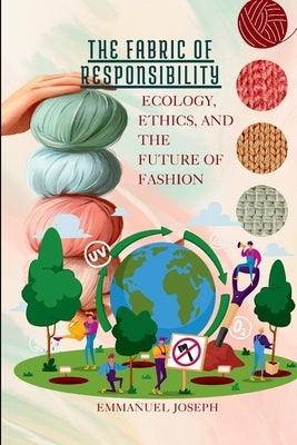 The Fabric of Responsibility, Ecology, Ethics, and the Future of Fashion by Joseph, Emmanuel