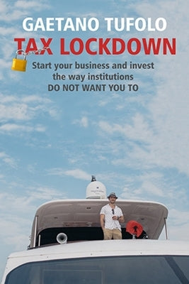 Tax Lockdown: Start your business and invest the way Institutions DO NOT WANT YOU TO by Tufolo, Gaetano