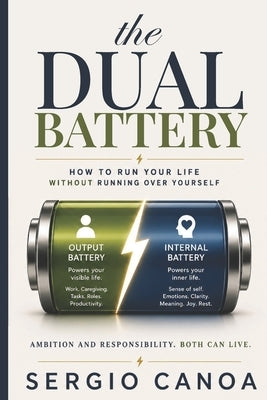 The DUAL Battery: How to Run Your Life Without Running Over Yourself by Canoa, Sergio