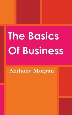 The Basics Of Business by Morgan, Anthony