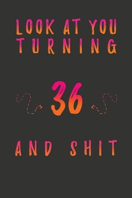 Look At You Turning 36 And Shit: 36 Years Old Gifts. 36th Birthday Funny Gift for Men and Women. Fun, Practical And Classy Alternative to a Card. by Publishing, Birthday Gifts