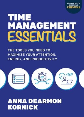 Time Management Essentials: The Tools You Need to Maximize Your Attention, Energy, and Productivity by Kornick, Anna