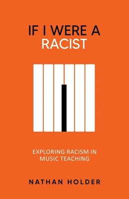 If I Were A Racist: Exploring racism in music teaching by Holder, Nathan