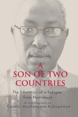 A Son of Two Countries: The education of a refugee from nyarubuye by Rubagumya, Casmir M.