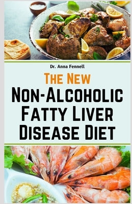 The New Non-Alcoholic Fatty Liver Disease Diet: Healthy Recipes for Reducing Liver Fat Accumulation, Detoxifying Your Body, and Improving Liver Functi by Fennell, Anna