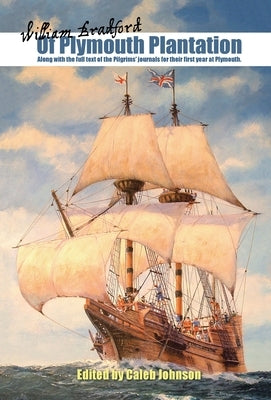 Of Plymouth Plantation: Along with the Full Text of the Pilgrims' Journals for Their First Year at Plymouth. by Johnson, Caleb