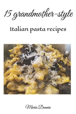 15 grandmother-style Italian pasta recipes by Donnia, Maria