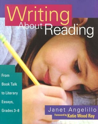 Writing about Reading: From Book Talk to Literary Essays, Grades 3-8 by Angelillo, Janet