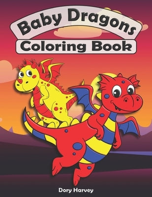Baby Dragons Coloring Book: Great Fun For Both Boys And Girls. Ideal Activity Book For Kids Ages 5-8 by Harvey, Dory