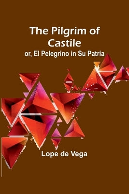 The Pilgrim of Castile; or, El Pelegrino in Su Patria by Vega, Lope De