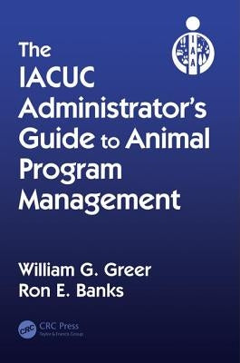 The IACUC Administrator's Guide to Animal Program Management by Greer, William G.