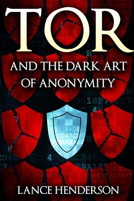 Tor and the Dark Art of Anonymity by Henderson, Lance