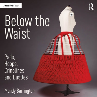 Below the Waist: Pads, Hoops, Crinolines and Bustles by Barrington, Mandy
