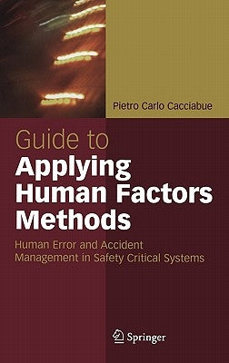 Guide to Applying Human Factors Methods: Human Error and Accident Management in Safety-Critical Systems by Cacciabue, Carlo