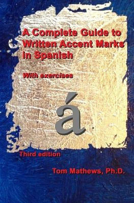 A Complete Guide to Written Accent Marks in Spanish: With exercises by Mathews Ph. D., Tom