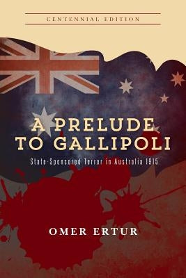 A Prelude to Gallipoli: State-Sponsored Terror in Australia 1915 by Ertur, Omer