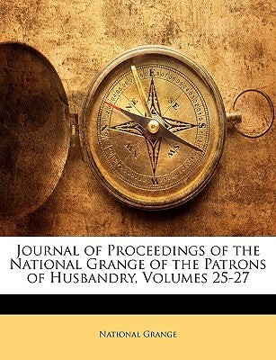 Journal of Proceedings of the National Grange of the Patrons of Husbandry, Volumes 25-27 by National Grange
