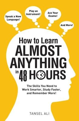 How to Learn Almost Anything in 48 Hours: The Skills You Need to Work Smarter, Study Faster, and Remember More! by Ali, Tansel