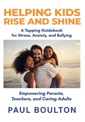 Helping Kids Rise and Shine: A Tapping Guidebook for Stress, Anxiety, and Bullying by Boulton, Paul
