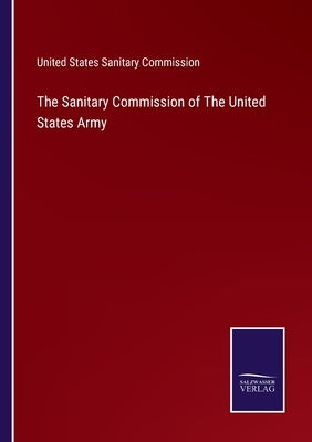 The Sanitary Commission of The United States Army by United States Sanitary Commission