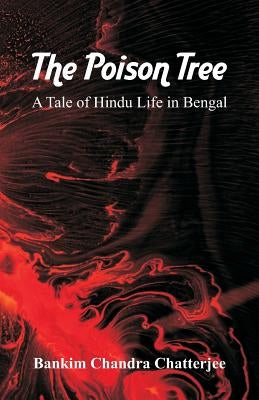 The Poison Tree: A Tale of Hindu Life in Bengal by Chatterjee, Bankim Chandra