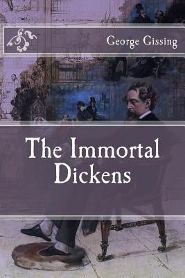 The Immortal Dickens by Gissing, George