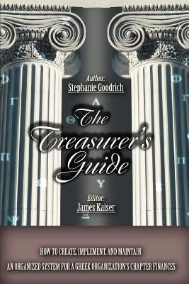 The Treasurer's Guide: How to Create, Implement, and Maintain an Organized System for a Greek Organization's Chapter Finances by Goodrich, Stephanie