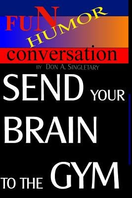 Send Your Brain To The Gym: Teach Your Mind To Take You Where You Want To Go by Singletary, Don