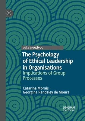 The Psychology of Ethical Leadership in Organisations: Implications of Group Processes by Morais, Catarina