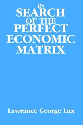 In Search of the Perfect Economic Matrix by Lux, Lawrance George