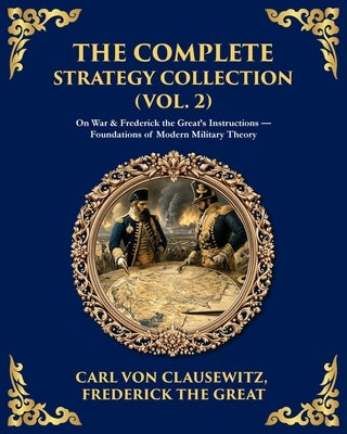 The Complete Strategy & War Collection (Vol. 2): On War & Napoleon's Maxims - Grand Theory and Tactical Brilliance by Clausewitz, Carl Von