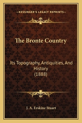 The Bronte Country: Its Topography, Antiquities, And History (1888) by Stuart, J. a. Erskine