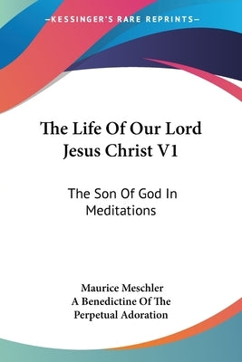 The Life Of Our Lord Jesus Christ V1: The Son Of God In Meditations by Meschler, Maurice