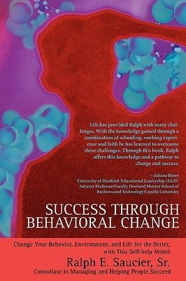 Success Through Behavioral Change: Change Your Behavior, Environment, and Life for the Better, with This Self-Help Model by Saucier, Ralph E., Sr.