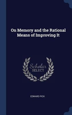 On Memory and the Rational Means of Improving It by Pick, Edward