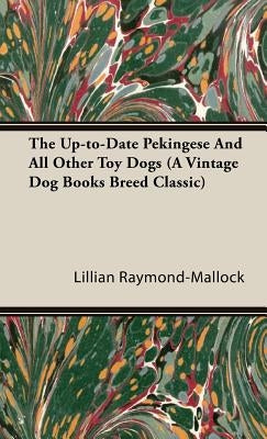 The Up-to-Date Pekingese And All Other Toy Dogs (A Vintage Dog Books Breed Classic) by Raymond-Mallock, Lillian C.