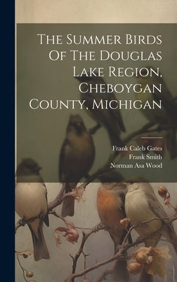 The Summer Birds Of The Douglas Lake Region, Cheboygan County, Michigan by Wood, Norman Asa