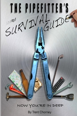 The Pipefitter's Survival Guide: Now You're in Deep by Chorney, Trent T.