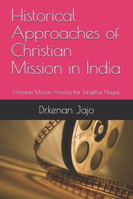 Historical Approaches of Christian Mission in India: Christian Mission Among the Tangkhul Nagas by Jajo, Dr Kenan