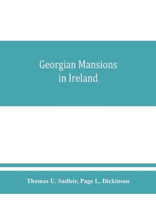 Georgian mansions in Ireland, with some account of the evolution of Georgian architecture and decoration by U. Sadleir, Thomas