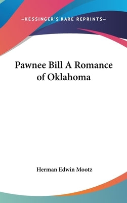 Pawnee Bill A Romance of Oklahoma by Mootz, Herman Edwin