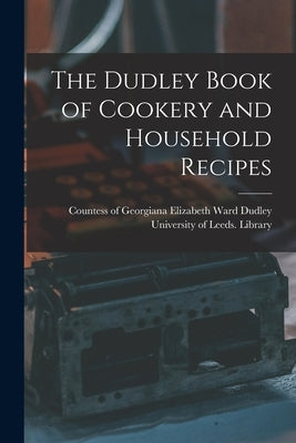 The Dudley Book of Cookery and Household Recipes by Dudley, Georgiana Elizabeth Ward Cou