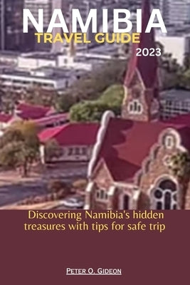 Namibia Travel Guide 2023: Discovering Namibia's hidden treasures with tips for safe trip by Gideon, Peter O.