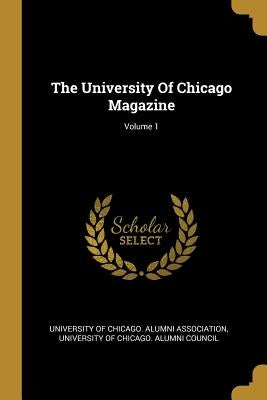 The University Of Chicago Magazine; Volume 1 by University of Chicago Alumni Associatio