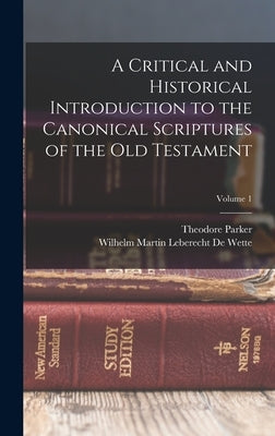 A Critical and Historical Introduction to the Canonical Scriptures of the Old Testament; Volume 1 by Parker, Theodore